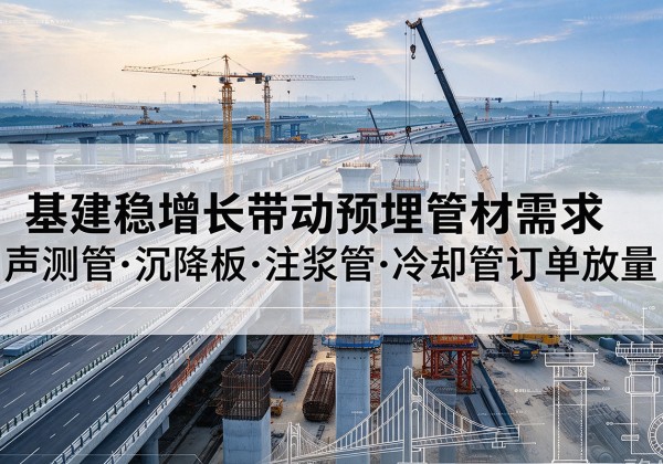 平凉基建稳增长带动预埋监测管材需求，声测管、沉降板、注浆管订单持续放量